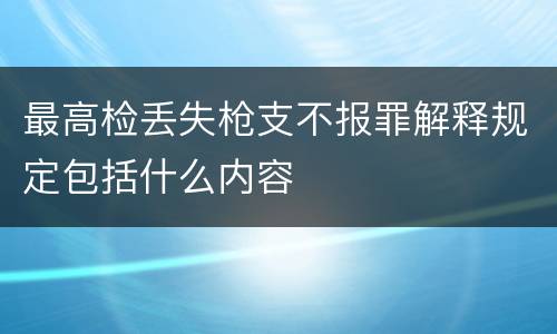 最高检丢失枪支不报罪解释规定包括什么内容