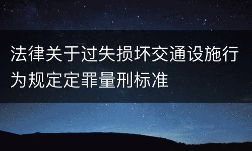 法律关于过失损坏交通设施行为规定定罪量刑标准
