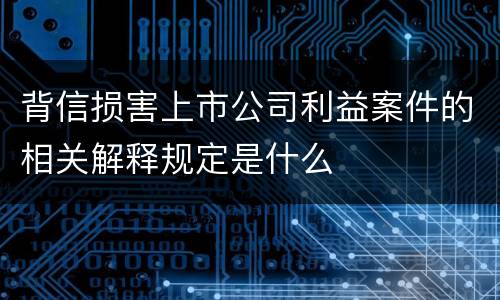 背信损害上市公司利益案件的相关解释规定是什么