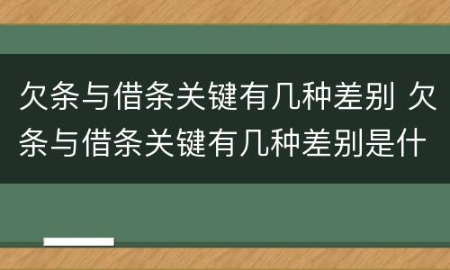 欠条与借条关键有几种差别 欠条与借条关键有几种差别是什么