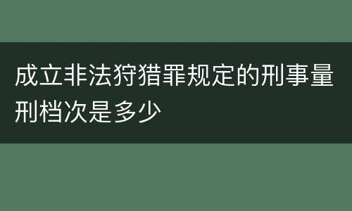 成立非法狩猎罪规定的刑事量刑档次是多少