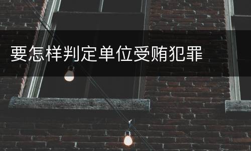 要怎样判定单位受贿犯罪