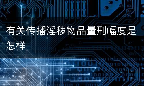 有关传播淫秽物品量刑幅度是怎样