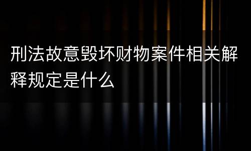 刑法故意毁坏财物案件相关解释规定是什么