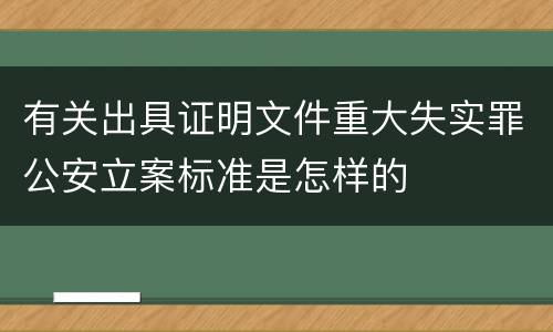 有关出具证明文件重大失实罪公安立案标准是怎样的