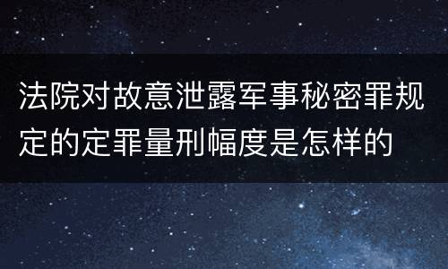 法院对故意泄露军事秘密罪规定的定罪量刑幅度是怎样的