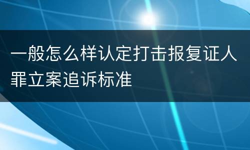 一般怎么样认定打击报复证人罪立案追诉标准