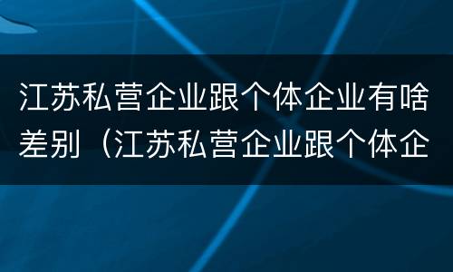 江苏私营企业跟个体企业有啥差别（江苏私营企业跟个体企业有啥差别吗）