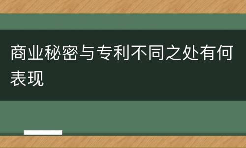 商业秘密与专利不同之处有何表现