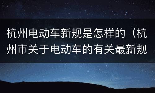 杭州电动车新规是怎样的（杭州市关于电动车的有关最新规定）
