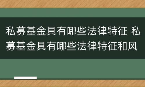 私募基金具有哪些法律特征 私募基金具有哪些法律特征和风险