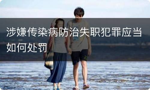 涉嫌传染病防治失职犯罪应当如何处罚