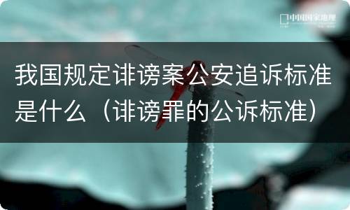 我国规定诽谤案公安追诉标准是什么（诽谤罪的公诉标准）