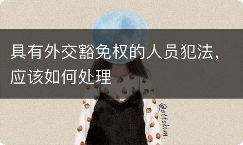 具有外交豁免权的人员犯法，应该如何处理