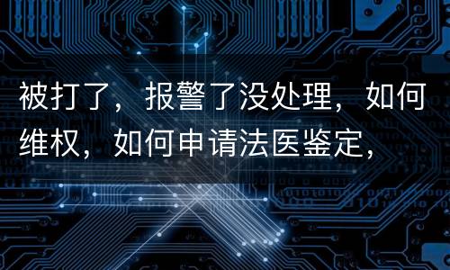 被打了，报警了没处理，如何维权，如何申请法医鉴定，
