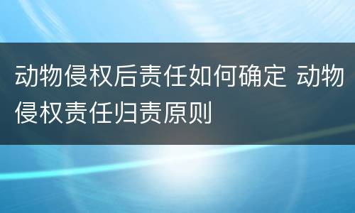 动物侵权后责任如何确定 动物侵权责任归责原则