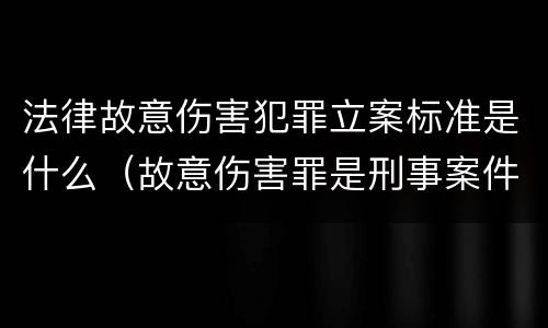 法律故意伤害犯罪立案标准是什么（故意伤害罪是刑事案件吗）