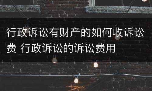 行政诉讼有财产的如何收诉讼费 行政诉讼的诉讼费用