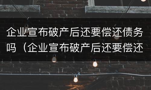 企业宣布破产后还要偿还债务吗（企业宣布破产后还要偿还债务吗）