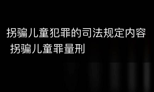 拐骗儿童犯罪的司法规定内容 拐骗儿童罪量刑