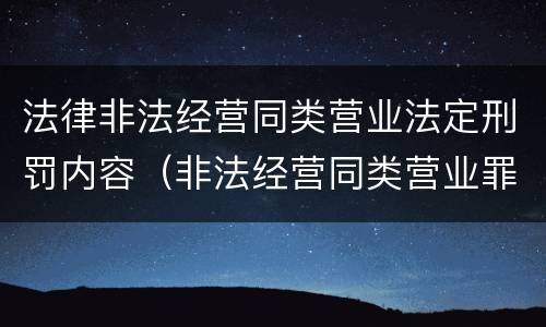 法律非法经营同类营业法定刑罚内容（非法经营同类营业罪的概念与构成特征）