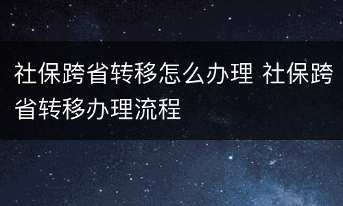 社保跨省转移怎么办理 社保跨省转移办理流程