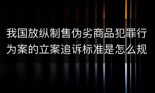 我国放纵制售伪劣商品犯罪行为案的立案追诉标准是怎么规定