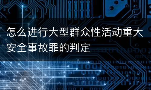 怎么进行大型群众性活动重大安全事故罪的判定