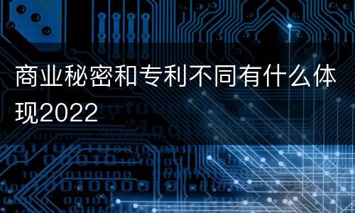 商业秘密和专利不同有什么体现2022