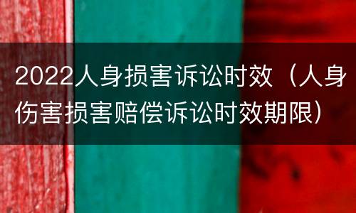 2022人身损害诉讼时效（人身伤害损害赔偿诉讼时效期限）