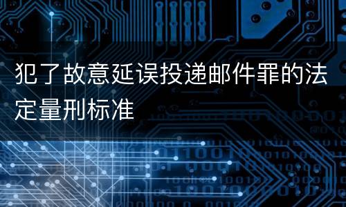 犯了故意延误投递邮件罪的法定量刑标准
