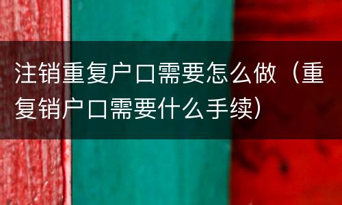 注销重复户口需要怎么做（重复销户口需要什么手续）