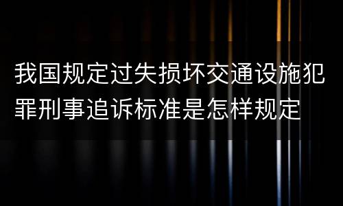 我国规定过失损坏交通设施犯罪刑事追诉标准是怎样规定