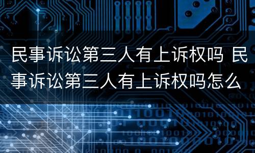 民事诉讼第三人有上诉权吗 民事诉讼第三人有上诉权吗怎么办