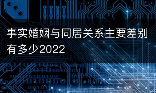 事实婚姻与同居关系主要差别有多少2022