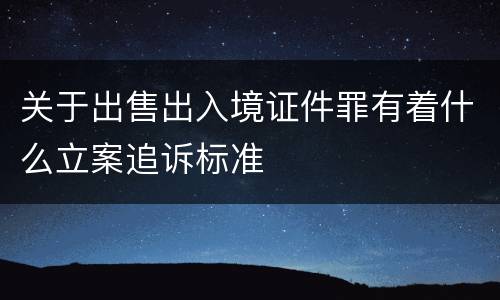 关于出售出入境证件罪有着什么立案追诉标准