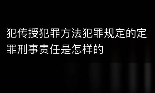 犯传授犯罪方法犯罪规定的定罪刑事责任是怎样的