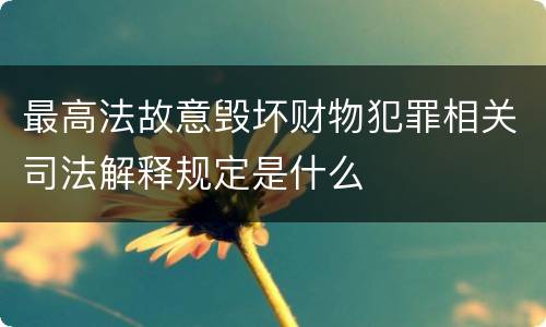 最高法故意毁坏财物犯罪相关司法解释规定是什么