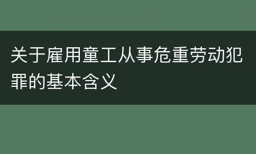 关于雇用童工从事危重劳动犯罪的基本含义
