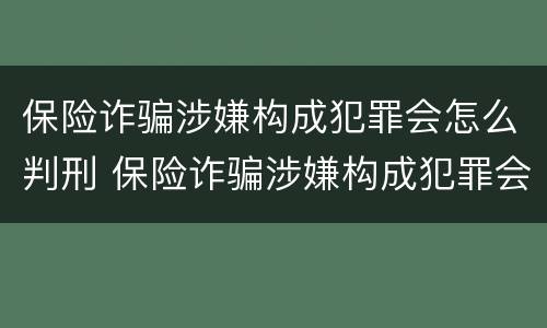 保险诈骗涉嫌构成犯罪会怎么判刑 保险诈骗涉嫌构成犯罪会怎么判刑呢