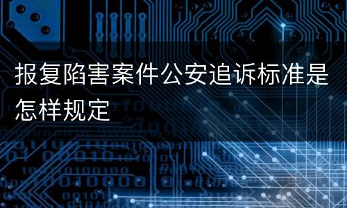 报复陷害案件公安追诉标准是怎样规定