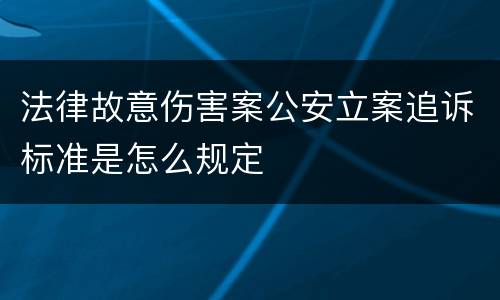 法律故意伤害案公安立案追诉标准是怎么规定