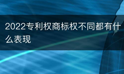2022专利权商标权不同都有什么表现