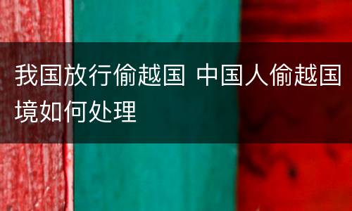 我国放行偷越国 中国人偷越国境如何处理