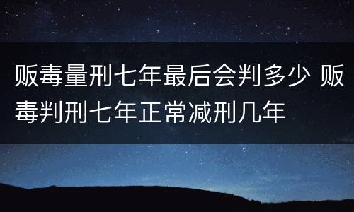 贩毒量刑七年最后会判多少 贩毒判刑七年正常减刑几年