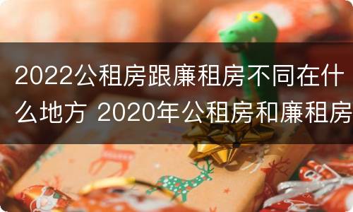 2022公租房跟廉租房不同在什么地方 2020年公租房和廉租房的区别