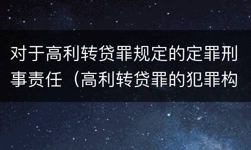 对于高利转贷罪规定的定罪刑事责任（高利转贷罪的犯罪构成）