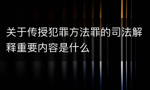 关于传授犯罪方法罪的司法解释重要内容是什么