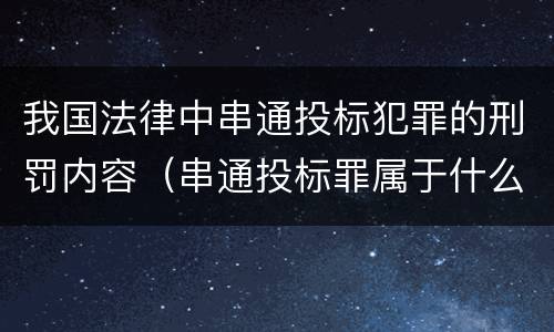 我国法律中串通投标犯罪的刑罚内容（串通投标罪属于什么类型犯罪）