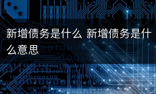 新增债务是什么 新增债务是什么意思